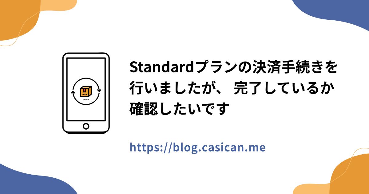 Standardプランの決済手続きを行いましたが、 完了しているか確認したいです